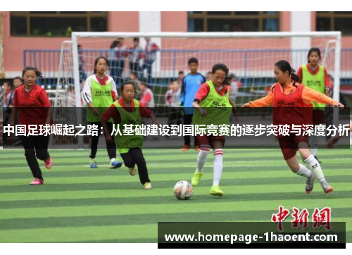 中国足球崛起之路：从基础建设到国际竞赛的逐步突破与深度分析