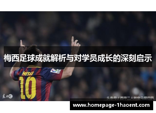 梅西足球成就解析与对学员成长的深刻启示