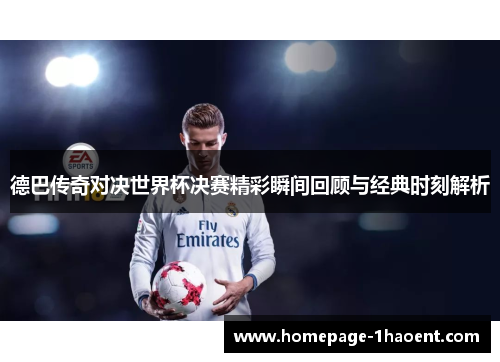 德巴传奇对决世界杯决赛精彩瞬间回顾与经典时刻解析