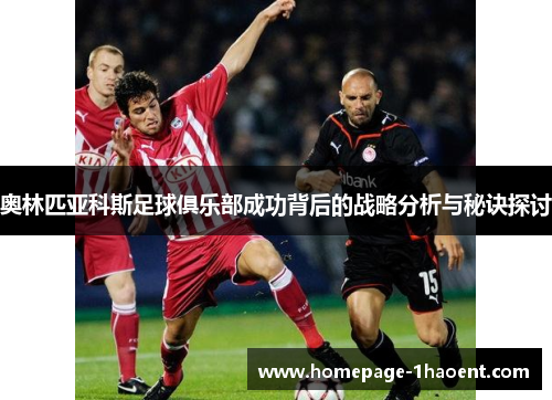 奥林匹亚科斯足球俱乐部成功背后的战略分析与秘诀探讨