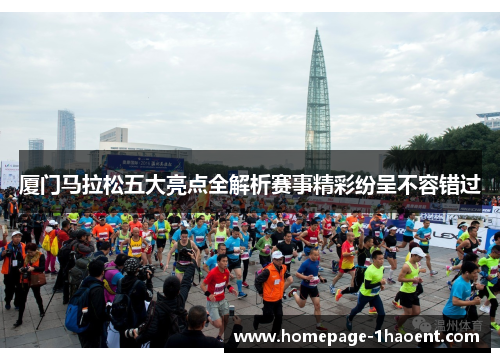 厦门马拉松五大亮点全解析赛事精彩纷呈不容错过
