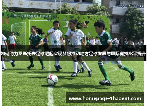 如何助力罗斯托夫足球崛起实现梦想推动地方足球发展与国际竞技水平提升