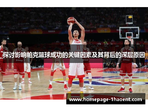探讨影响帕克篮球成功的关键因素及其背后的深层原因