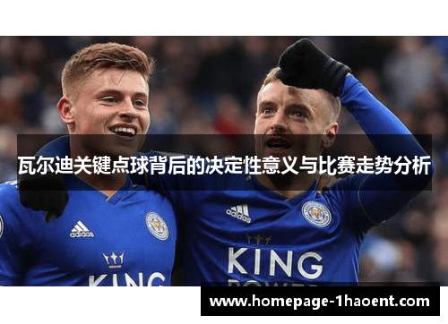 瓦尔迪关键点球背后的决定性意义与比赛走势分析