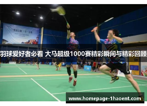 羽球爱好者必看 大马超级1000赛精彩瞬间与精彩回顾