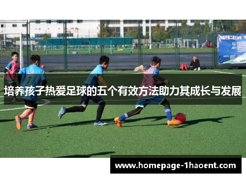 培养孩子热爱足球的五个有效方法助力其成长与发展