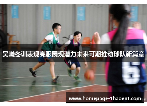 吴曦冬训表现亮眼展现潜力未来可期推动球队新篇章
