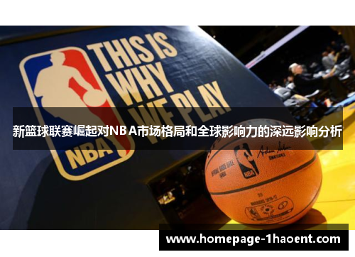 新篮球联赛崛起对NBA市场格局和全球影响力的深远影响分析