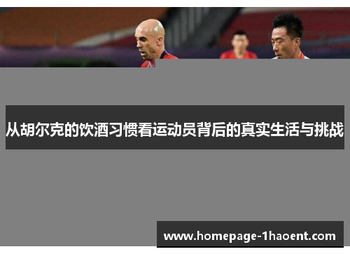 从胡尔克的饮酒习惯看运动员背后的真实生活与挑战