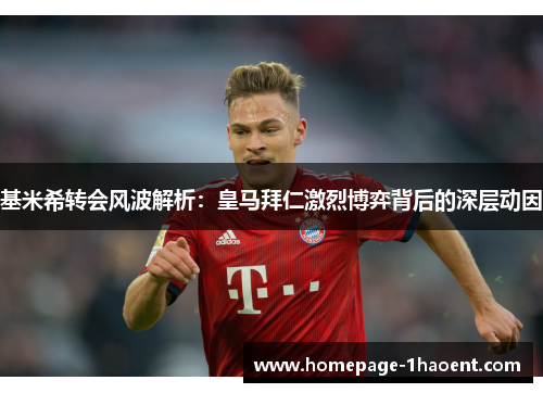 基米希转会风波解析：皇马拜仁激烈博弈背后的深层动因