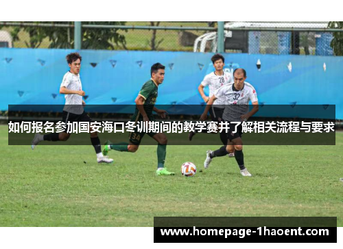 如何报名参加国安海口冬训期间的教学赛并了解相关流程与要求