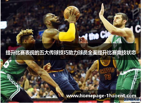 提升比赛表现的五大传球技巧助力球员全面提升比赛竞技状态