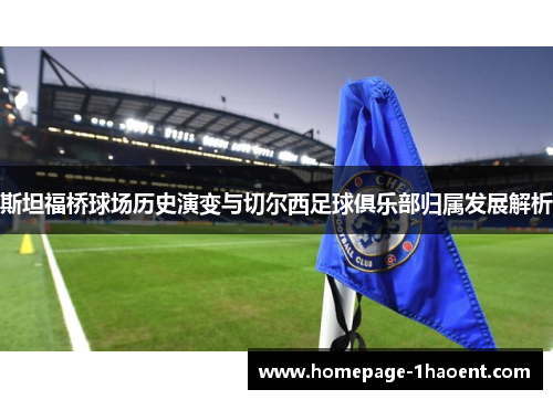 斯坦福桥球场历史演变与切尔西足球俱乐部归属发展解析