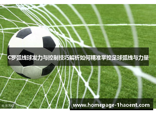 C罗弧线球发力与控制技巧解析如何精准掌控足球弧线与力量