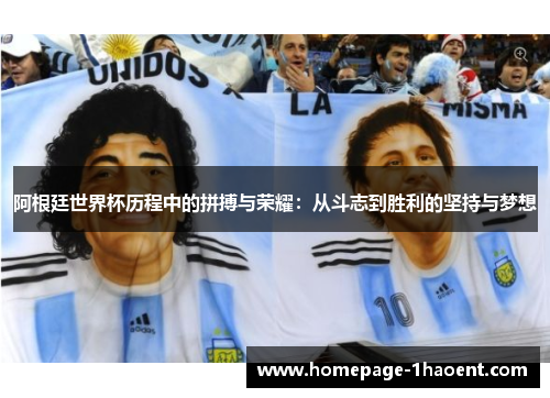 阿根廷世界杯历程中的拼搏与荣耀:从斗志到胜利的坚持与梦想 阿根廷世界杯历程中的拼搏与荣耀:从斗志到胜利的坚持与梦想