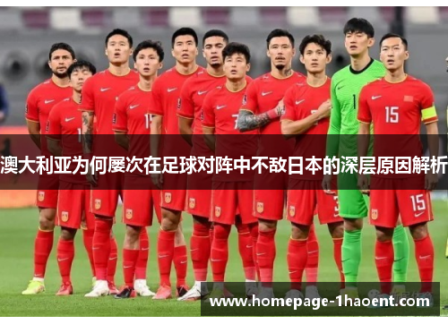澳大利亚为何屡次在足球对阵中不敌日本的深层原因解析