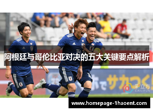 阿根廷与哥伦比亚对决的五大关键要点解析