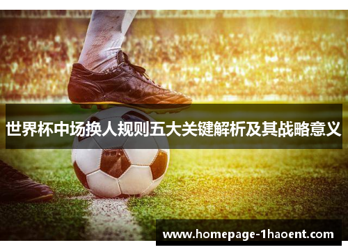 世界杯中场换人规则五大关键解析及其战略意义