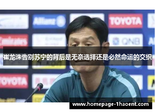 崔龙洙告别苏宁的背后是无奈选择还是必然命运的交织