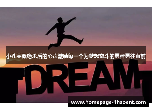 小孔塞桑绝杀后的心声激励每一个为梦想奋斗的勇者勇往直前
