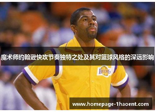 魔术师约翰逊快攻节奏独特之处及其对篮球风格的深远影响