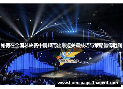 如何在全国总决赛中脱颖而出掌握关键技巧与策略赢得胜利