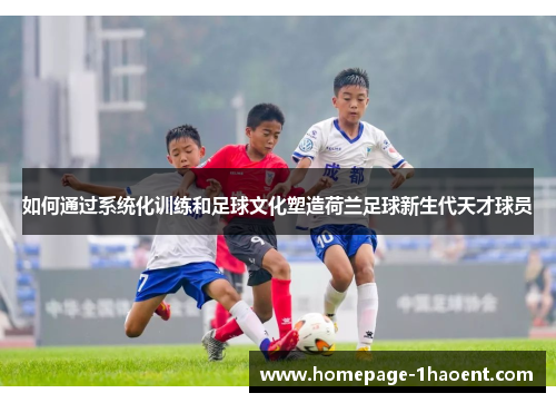 如何通过系统化训练和足球文化塑造荷兰足球新生代天才球员