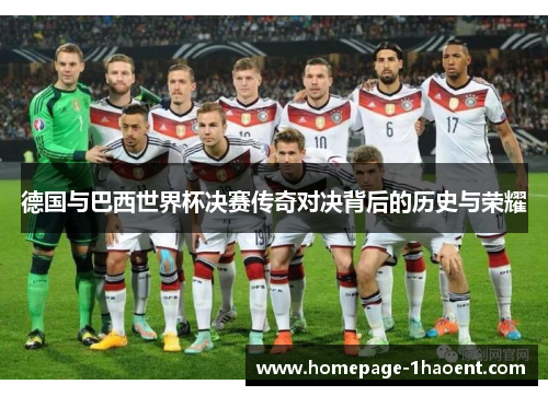 德国与巴西世界杯决赛传奇对决背后的历史与荣耀 德国与巴西世界杯决赛传奇对决背后的历史与荣耀