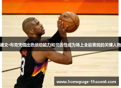 德文·布克凭借出色运动能力和灵活性成为场上全能表现的关键人物