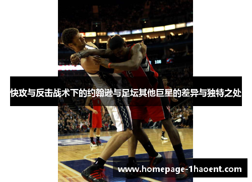 快攻与反击战术下的约翰逊与足坛其他巨星的差异与独特之处