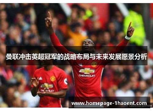 曼联冲击英超冠军的战略布局与未来发展愿景分析