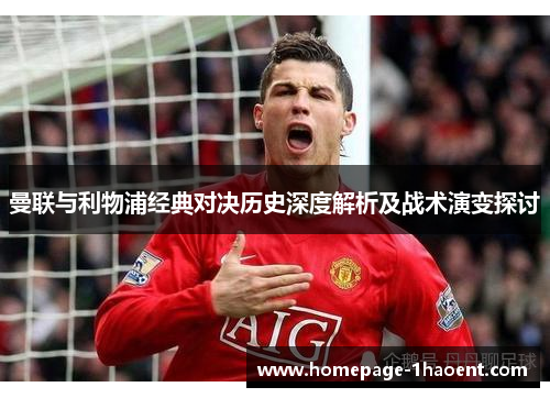 曼联与利物浦经典对决历史深度解析及战术演变探讨