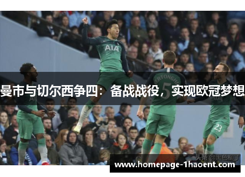 曼市与切尔西争四:备战战役,实现欧冠梦想 曼市与切尔西争四:备战战役,实现欧冠梦想