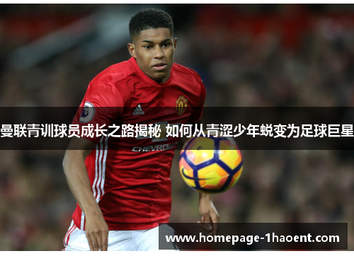 曼联青训球员成长之路揭秘 如何从青涩少年蜕变为足球巨星