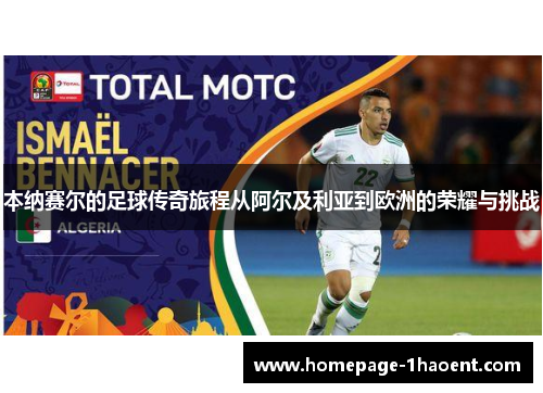本纳赛尔的足球传奇旅程从阿尔及利亚到欧洲的荣耀与挑战