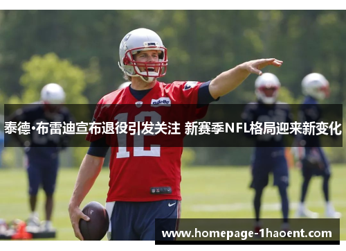 泰德·布雷迪宣布退役引发关注 新赛季NFL格局迎来新变化