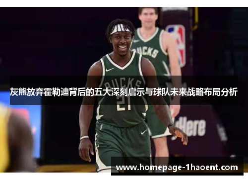 灰熊放弃霍勒迪背后的五大深刻启示与球队未来战略布局分析