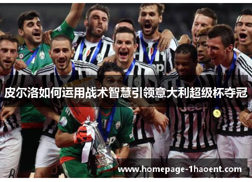 皮尔洛如何运用战术智慧引领意大利超级杯夺冠 皮尔洛如何运用战术智慧引领意大利超级杯夺冠