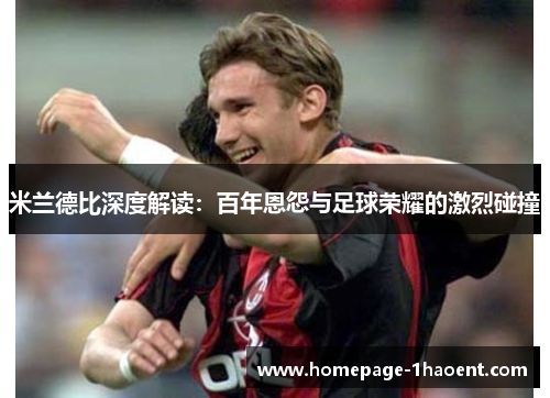 米兰德比深度解读：百年恩怨与足球荣耀的激烈碰撞