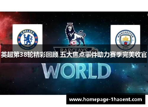 英超第38轮精彩回顾 五大焦点事件助力赛季完美收官 英超第38轮精彩回顾 五大焦点事件助力赛季完美收官