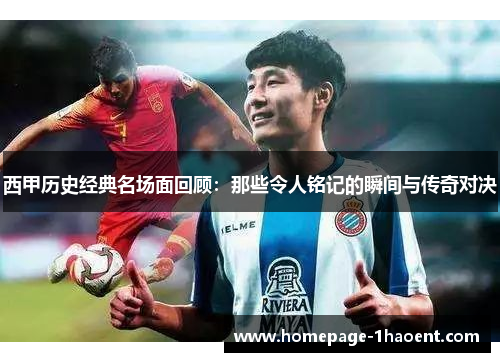 西甲历史经典名场面回顾：那些令人铭记的瞬间与传奇对决