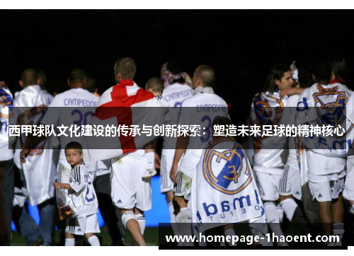 西甲球队文化建设的传承与创新探索：塑造未来足球的精神核心
