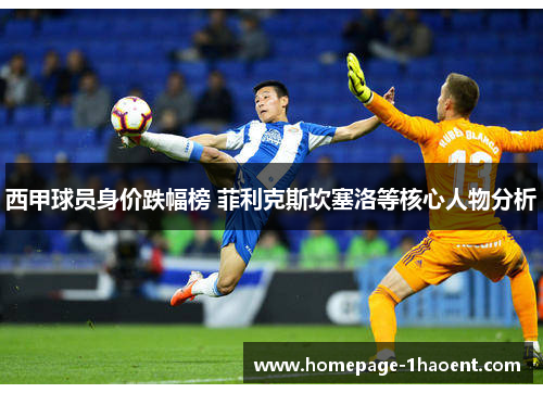 西甲球员身价跌幅榜 菲利克斯坎塞洛等核心人物分析