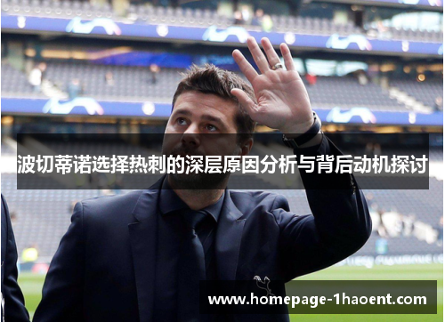 波切蒂诺选择热刺的深层原因分析与背后动机探讨 波切蒂诺选择热刺的深层原因分析与背后动机探讨
