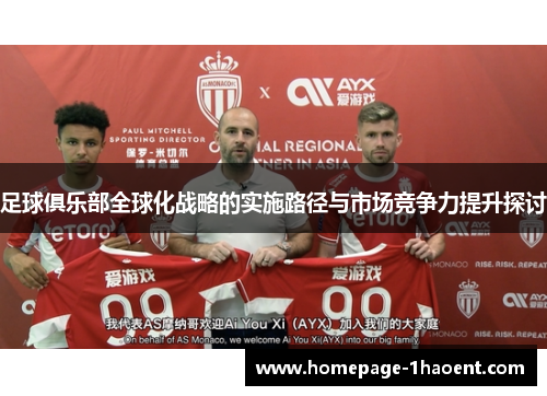 足球俱乐部全球化战略的实施路径与市场竞争力提升探讨 足球俱乐部全球化战略的实施路径与市场竞争力提升探讨