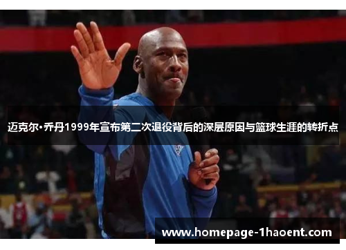 迈克尔·乔丹1999年宣布第二次退役背后的深层原因与篮球生涯的转折点 迈克尔·乔丹1999年宣布第二次退役背后的深层原因与篮球生涯的转折点