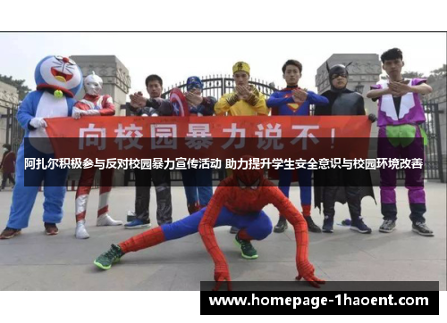 阿扎尔积极参与反对校园暴力宣传活动 助力提升学生安全意识与校园环境改善 阿扎尔积极参与反对校园暴力宣传活动 助力提升学生安全意识与校园环境改善