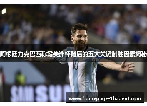 阿根廷力克巴西称霸美洲杯背后的五大关键制胜因素揭秘 阿根廷力克巴西称霸美洲杯背后的五大关键制胜因素揭秘