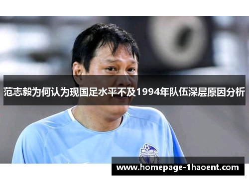 范志毅为何认为现国足水平不及1994年队伍深层原因分析 范志毅为何认为现国足水平不及1994年队伍深层原因分析