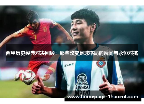 西甲历史经典对决回顾：那些改变足球格局的瞬间与永恒对抗